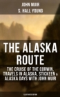 THE ALASKA ROUTE (Illustrated Edition) : The Cruise of the Corwin, Travels in Alaska, Stickeen & Alaska Days with John Muir - eBook