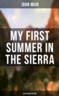 MY FIRST SUMMER IN THE SIERRA (Illustrated Edition) : Adventure Memoirs, Travel Sketches & Wilderness Studies - eBook