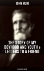 John Muir: The Story of My Boyhood and Youth & Letters to a Friend (Illustrated Edition) : The Memoirs of the Naturalist & Environmental Philosopher - eBook