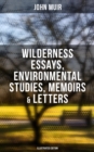 John Muir: Wilderness Essays, Environmental Studies, Memoirs & Letters  (Illustrated Edition) : Picturesque California, The Treasures of the Yosemite, Our National Parks... - eBook