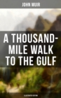 A THOUSAND-MILE WALK TO THE GULF (Illustrated Edition) : Adventure Memoirs, Travel Sketches & Wilderness Studies - eBook