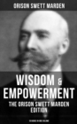Wisdom & Empowerment: The Orison Swett Marden Edition (18 Books in One Volume) : How to Get What You Want, An Iron Will, Be Good to Yourself, Every Man A King, Keeping Fit... - eBook