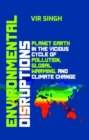 Environmental Disruptions: Planet Earth in the Vicious Cycle of Pollution, Global Warming, and Climate Change - Book