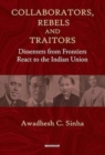 Collaborators, Rebels and Traitors : Dissenters from Frontiers React to the Indian Union - Book