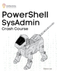 PowerShell SysAdmin Crash Course : Unlock the Full Potential of PowerShell with Advanced Techniques, Automation, Configuration Management and Integration - Book