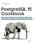 PostgreSQL 15 Cookbook : 100+ expert solutions across scalability, performance optimization, essential commands, cloud provisioning, backup, and recovery - Book