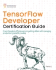 TensorFlow Developer Certification Guide : Crack Google's official exam on getting skilled with managing production-grade ML models - eBook