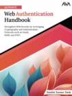 Ultimate Web Authentication Handbook : Strengthen Web Security by Leveraging Cryptography and Authentication Protocols such as OAuth, SAML and FIDO - Book