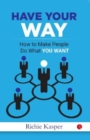 HAVE YOUR WAY : How to Make People Do What You Want - Book
