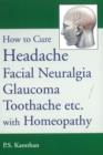 How to Cure Headache & Facial Neuralgia, Glaucoma, Toothache etc., with Homeopathy - Book