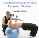 Beginner's Guide to Become a Personal Trainer, A - eBook