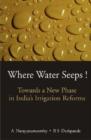 Where Water Seeps! : Towards a New Phase in India's Irrigation Reforms - Book