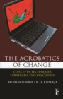 The Acrobatics of CHANGE : Concepts, Techniques, Strategies and Execution - Book