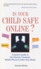 Is Your Child Safe Online : A Parent's Guide to the Internet, Facebook, Mobiles Phones and Other New Media - Book