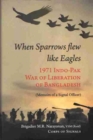When Sparrow Flew Like Eagles : 1971 Indo-Pak War of Liberation of Bangladesh - Memoirs of a Signal Officer - Book