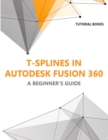 T-splines in Autodesk Fusion 360 : A Beginners Guide - Book