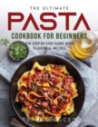 The Ultimate Pasta Cookbook for Beginners : The Step by Step Guide with Flavorful Recipes - Book