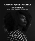 AMID MY QUESTIONABLE EXISTENCE : HOPE, FAITH, PURPOSE, AND DREAMS - eBook