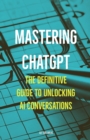 Mastering ChatGPT : The Definitive Guide to Unlocking AI Conversations - Book