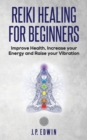 Reiki Healing for Beginners : Improve Your Health, Increase Your Energy and Raise Your Vibration - Book