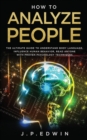 How to Analyze People : The Ultimate Guide to Understand Body Language, Influence Human Behavior, Read Anyone with Proven Psychology Techniques - Book