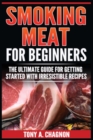 Smoking Meat For Beginners : The Ultimate Guide For Getting Started With Irresistible Recipes - Book