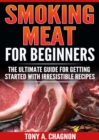 Smoking Meat For Beginners : The Ultimate Guide For Getting Started With Irresistible Recipes - eBook