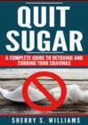 Quit Sugar : A Complete Guide To Detoxing And Curbing Your Cravings (Healthy Life, Sugar Addiction, Sugar-Free, Natural Weight Loss) - eBook