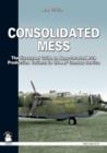 Consolidated Mess : An Illustrated Guide to Nose-turreted B-24 Production Variants in the USAAF Combat Service - Book