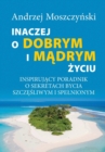 Inaczej o dobrym i m&#261;drym &#380;yciu. Inspiruj&#261;cy poradnik o sekretach bycia szcz&#281;&#347;liwym i spelnionym. - Book