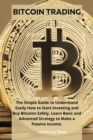 Bitcoin Trading : The Simple Guide to Understand Easily How to Start Investing and Buy Bitcoins Safely. Learn Basic and Advanced Strategy to Make a Passive Income. - Book