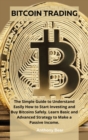 Bitcoin Trading : The Simple Guide to Understand Easily How to Start Investing and Buy Bitcoins Safely. Learn Basic and Advanced Strategy to Make a Passive Income. - Book