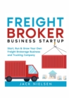 Freight Broker Business Startup : Start, Run and Grow Your Own Freight Brokerage Business and Trucking Company - eBook