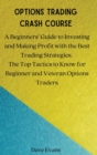 Options Trading Crash Course : A Beginners' Guide to Investing and Making Profit with the Best Trading Strategies. The Top Tactics to Know for Beginner and Veteran Options Traders - Book