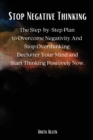Stop Negative Thinking : The Step-by-Step Plan to Overcome Negativity And Stop Overthinking. Declutter Your Mind and Start Thinking Positively Now. - Book