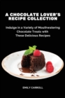 A Chocolate Lover's Recipe Collection : Indulge in a Variety of Mouthwatering Chocolate Treats with These Delicious Recipes - Book