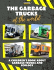 The garbage trucks of the world : A colorful children's book, trash trucks from around the world, interesting facts about ecology, recycling and waste segregation for children. - Book