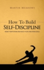 How to Build Self-Discipline : Resist Temptations and Reach Your Long-Term Goals - Book