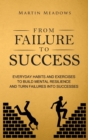 From Failure to Success : Everyday Habits and Exercises to Build Mental Resilience and Turn Failures Into Successes - Book