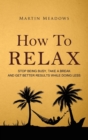 How to Relax : Stop Being Busy, Take a Break and Get Better Results While Doing Less - Book