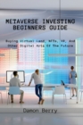 Metaverse Investing Beginners Guide : Buying Virtual Land, NFTs, VR, And Other Digital Arts Of The Future - Book