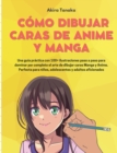 Como Dibujar Caras De Anime Y Manga : Una guia practica con 100+ ilustraciones paso a paso para dominar por completo el arte de dibujar caras Manga y Anime. Perfecta para ninos, adolescentes y adultos - Book