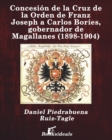 Concesion de la Cruz de la Orden de Franz Joseph a Carlos Bories, gobernador de Magallanes (1898-1904) - Book