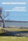 Sentidos indisciplinados : Arqueologia, sensorialidad y narrativas alternativas - Book