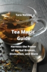 Tea Magic Guide : Harness the Power of Herbal Brewon, Divination, and More - Book