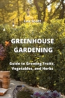 Greenhouse Gardening : Guide to Growing Fruits, Vegetables, and Herbs - Book