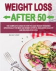 Weight Loss After 50 : The Complete Guide on How to Lose Weight D&#1077;signed Specifically for Men and Women Over 50, Including Healthy and Delicious Recip&#1077;s - Book