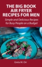 The Big Book Air Fryer Recipes for Men : Simple and Delicious Recipes for Busy People on a Budget - Book