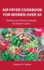 Air Fryer Cookbook for Women Over 50 : Healthy and Delicious Recipes for Dessert Lovers - Book