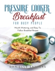 Pressure Cooker Breakfast for Busy People : Mouth-Watering, and Easy To Follow Breakfast Recipes - Book